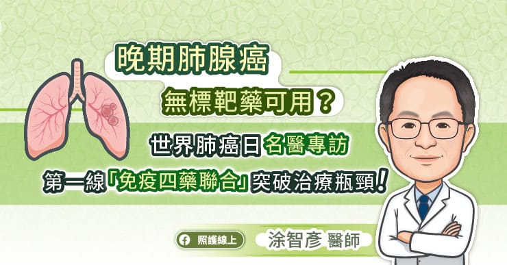晚期肺腺癌無標靶藥可用?世界肺癌日名醫專訪:第一線「免疫四藥聯合」突破治療瓶頸!