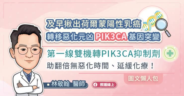 及早揪出荷爾蒙陽性乳癌轉移惡化元凶PIK3CA基因突變,第一線雙機轉PIK3CA抑制劑助翻倍無惡化時間、延緩化療!(圖文懶人包)